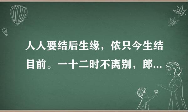 人人要结后生缘，侬只今生结目前。一十二时不离别，郎行郎坐总随肩。