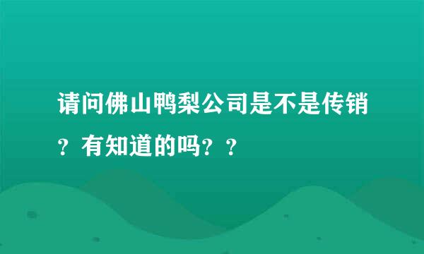 请问佛山鸭梨公司是不是传销？有知道的吗？？