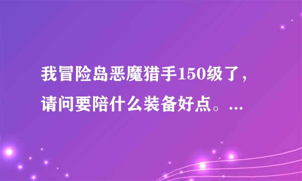 我冒险岛恶魔猎手150级了，请问要陪什么装备好点。我是贫民，最好能打怪就能获得的。组队任务也可以。