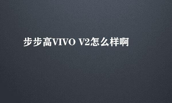 步步高VIVO V2怎么样啊