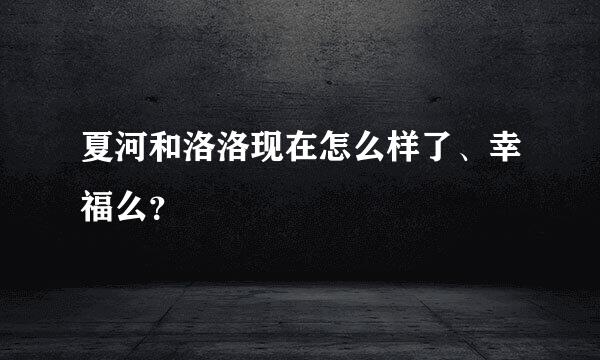 夏河和洛洛现在怎么样了、幸福么？