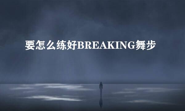 要怎么练好BREAKING舞步