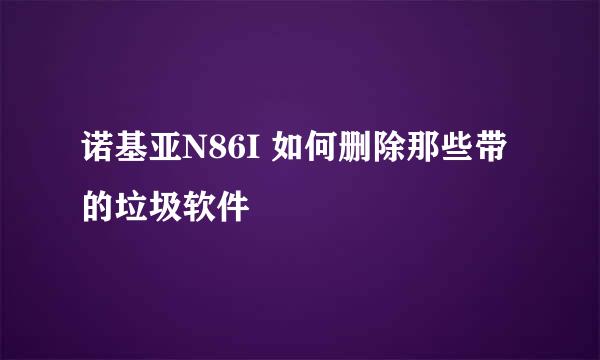 诺基亚N86I 如何删除那些带的垃圾软件