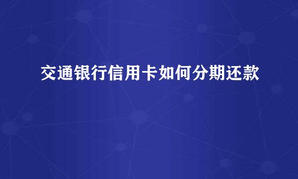 交通银行信用卡如何分期还款