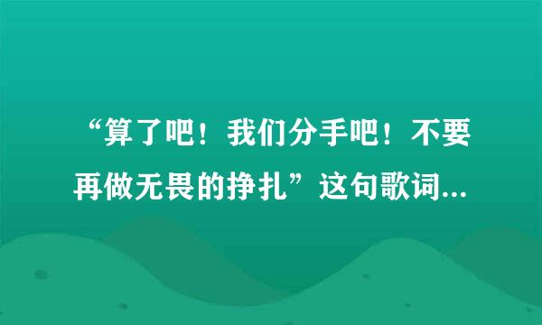 “算了吧！我们分手吧！不要再做无畏的挣扎”这句歌词是哪首歌里面的