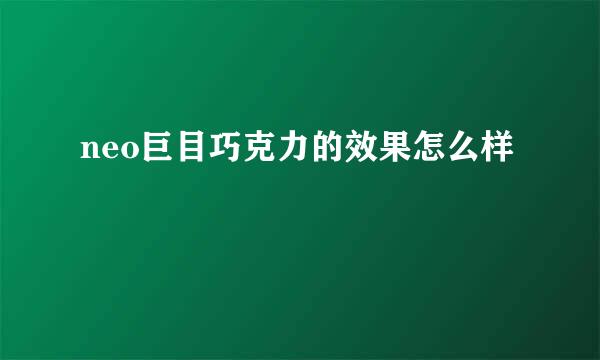 neo巨目巧克力的效果怎么样