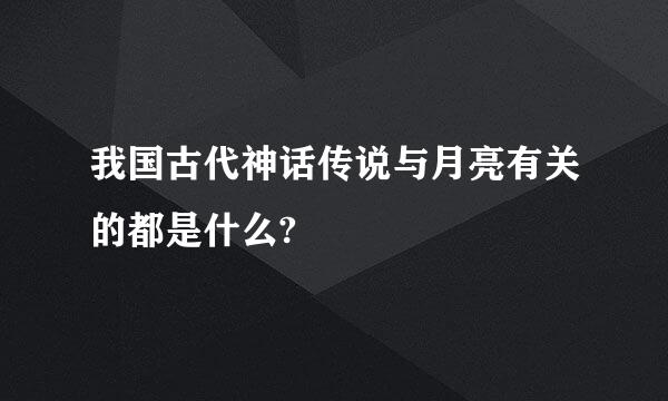 我国古代神话传说与月亮有关的都是什么?