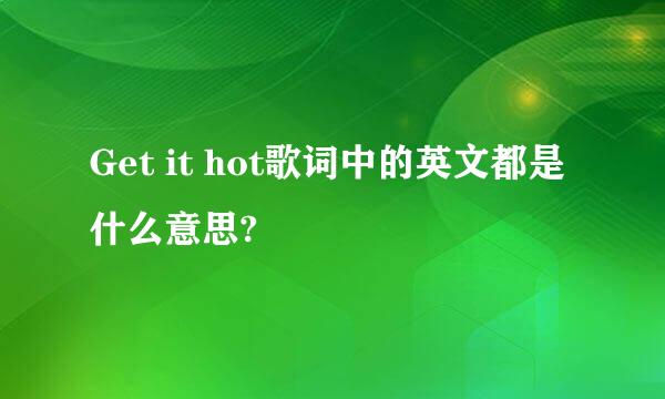 Get it hot歌词中的英文都是什么意思?