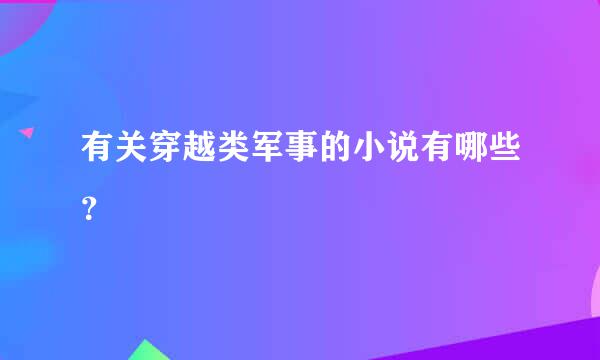 有关穿越类军事的小说有哪些？