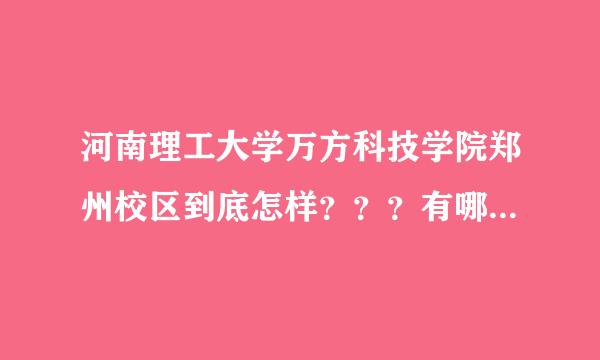 河南理工大学万方科技学院郑州校区到底怎样？？？有哪位知道实际详情的回一下。如果知道焦作校区的也可以介绍一下。