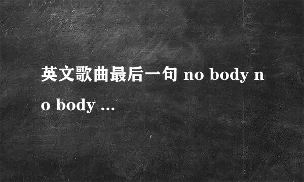 英文歌曲最后一句 no body no body tell you 是什么歌