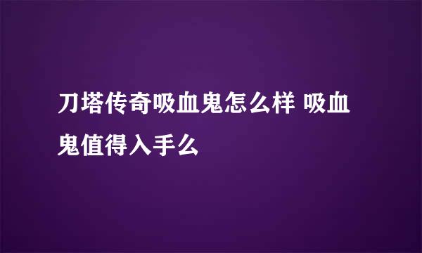 刀塔传奇吸血鬼怎么样 吸血鬼值得入手么