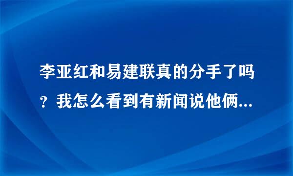 李亚红和易建联真的分手了吗？我怎么看到有新闻说他俩打算近期完婚呢？