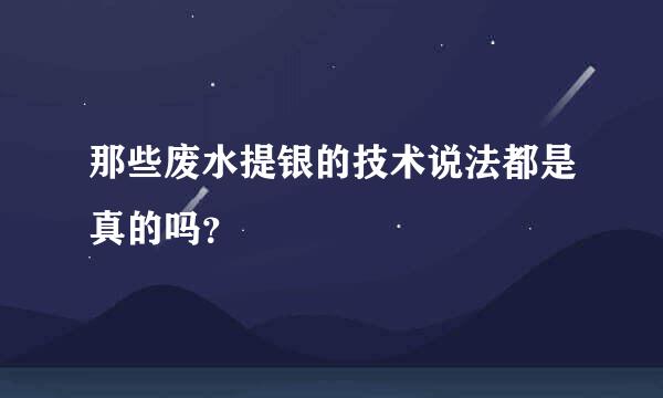 那些废水提银的技术说法都是真的吗？