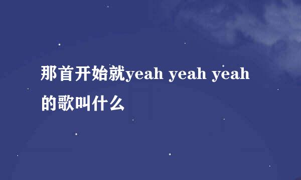 那首开始就yeah yeah yeah 的歌叫什么