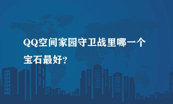 QQ空间家园守卫战里哪一个宝石最好？