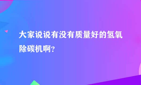 大家说说有没有质量好的氢氧除碳机啊？