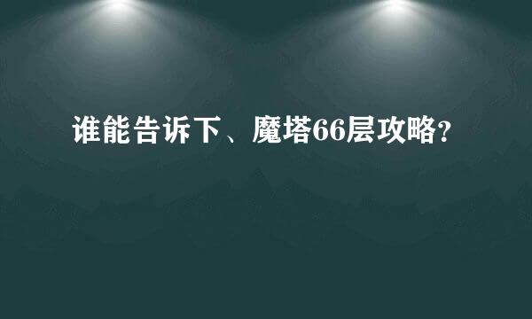 谁能告诉下、魔塔66层攻略？