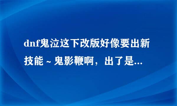 dnf鬼泣这下改版好像要出新技能～鬼影鞭啊，出了是怎样的啊？