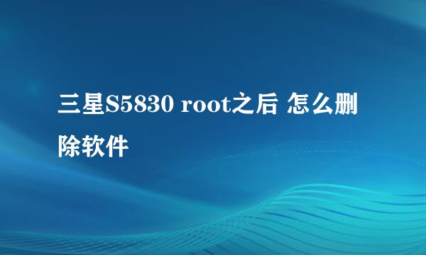 三星S5830 root之后 怎么删除软件