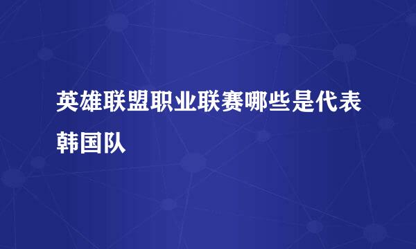 英雄联盟职业联赛哪些是代表韩国队