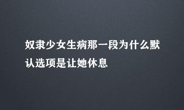 奴隶少女生病那一段为什么默认选项是让她休息