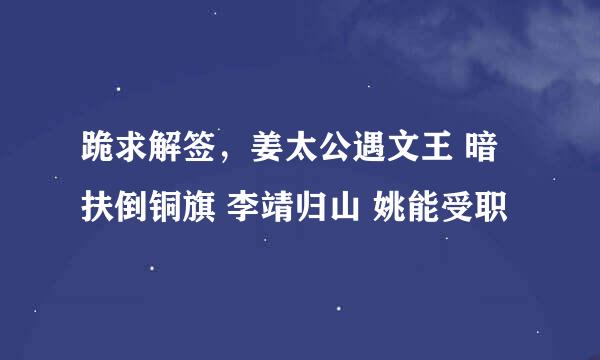 跪求解签，姜太公遇文王 暗扶倒铜旗 李靖归山 姚能受职