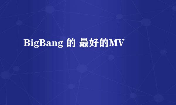 BigBang 的 最好的MV