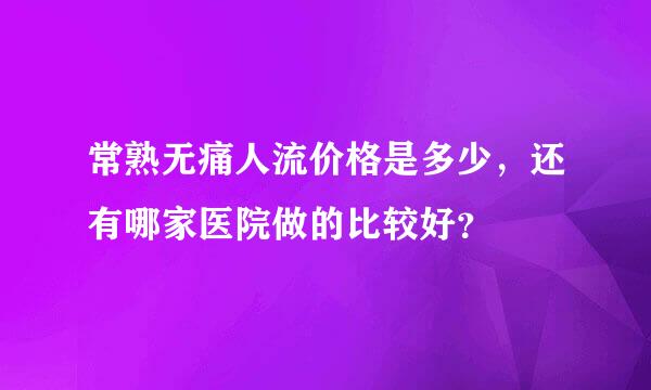 常熟无痛人流价格是多少，还有哪家医院做的比较好？