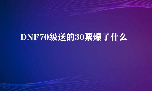 DNF70级送的30票爆了什么