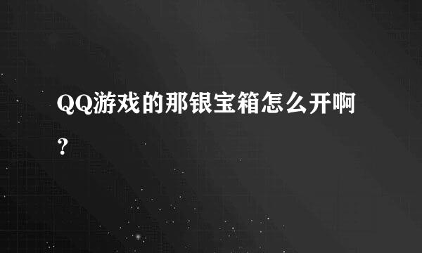 QQ游戏的那银宝箱怎么开啊？