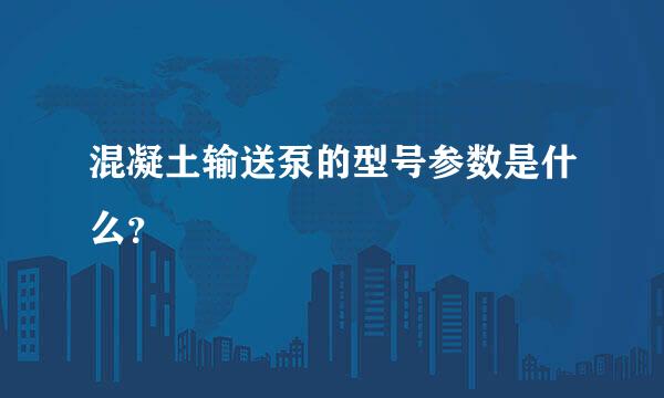 混凝土输送泵的型号参数是什么？