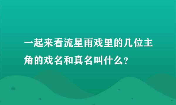 一起来看流星雨戏里的几位主角的戏名和真名叫什么？