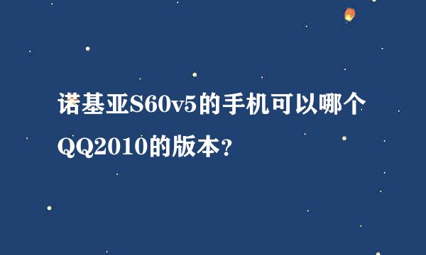 诺基亚S60v5的手机可以哪个QQ2010的版本？