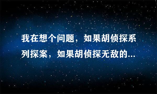 我在想个问题，如果胡侦探系列探案，如果胡侦探无敌的话不被杀，那不是很容易就过了吗？