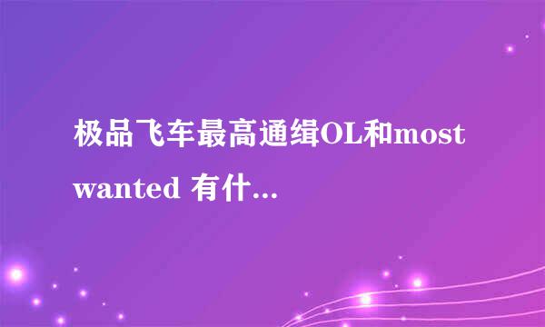 极品飞车最高通缉OL和most wanted 有什么区别啊？