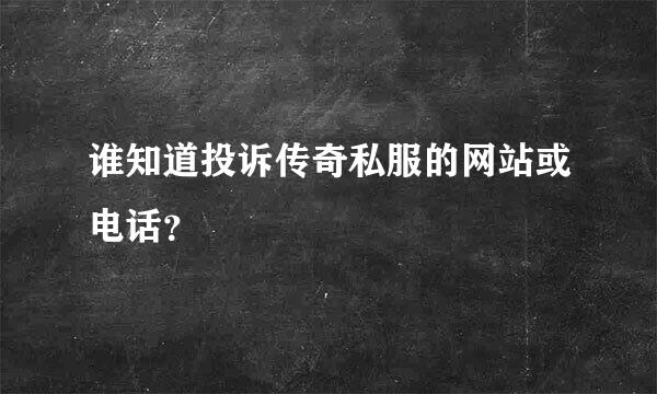 谁知道投诉传奇私服的网站或电话？