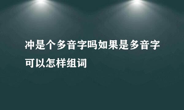 冲是个多音字吗如果是多音字可以怎样组词