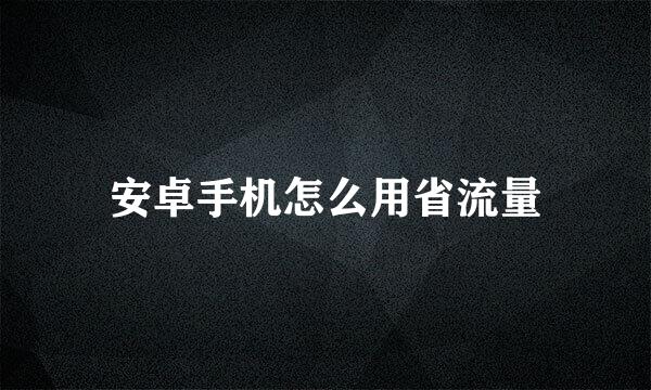 安卓手机怎么用省流量