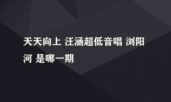 天天向上 汪涵超低音唱 浏阳河 是哪一期