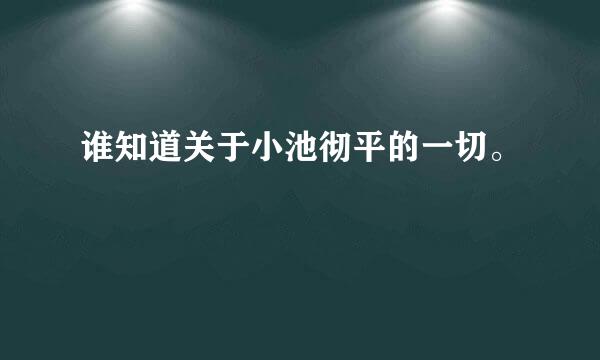 谁知道关于小池彻平的一切。