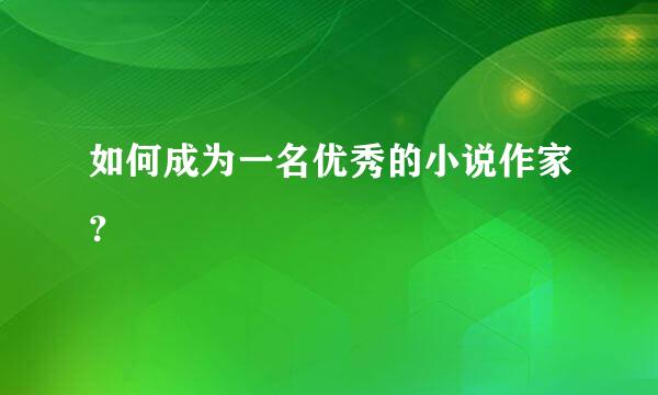 如何成为一名优秀的小说作家？