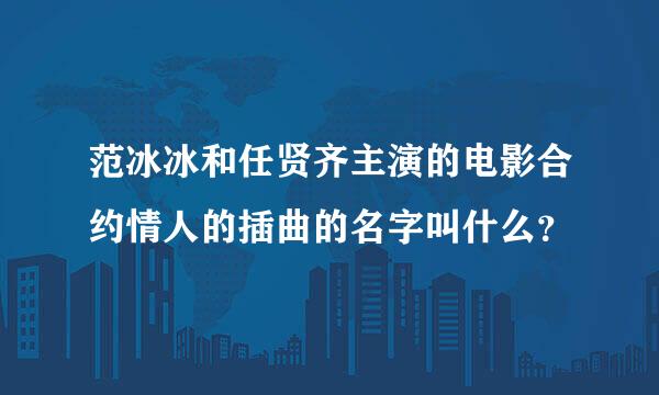 范冰冰和任贤齐主演的电影合约情人的插曲的名字叫什么？