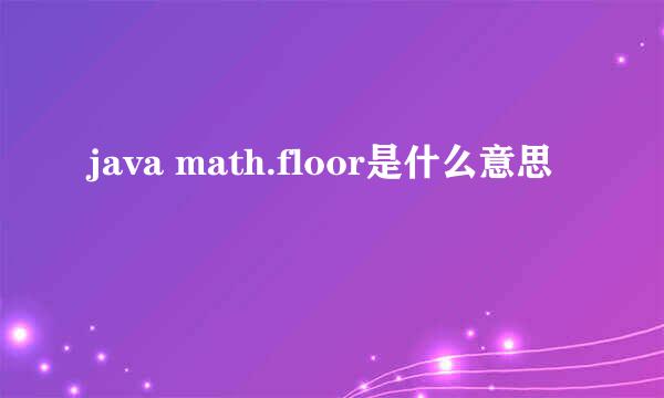 java math.floor是什么意思