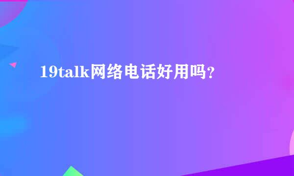 19talk网络电话好用吗？