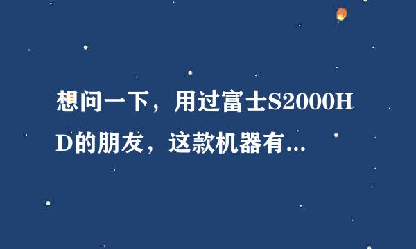 想问一下，用过富士S2000HD的朋友，这款机器有什么缺点，拜托说的详细点