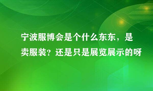 宁波服博会是个什么东东，是卖服装？还是只是展览展示的呀