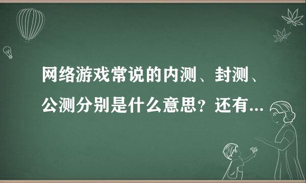 网络游戏常说的内测、封测、公测分别是什么意思？还有BT是什么意思啊？