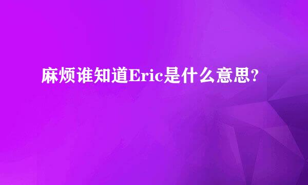 麻烦谁知道Eric是什么意思?