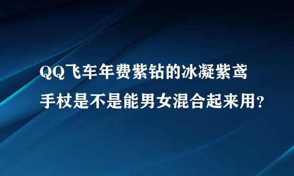 QQ飞车年费紫钻的冰凝紫鸢手杖是不是能男女混合起来用？